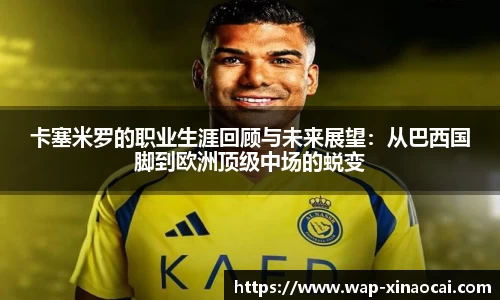 卡塞米罗的职业生涯回顾与未来展望：从巴西国脚到欧洲顶级中场的蜕变