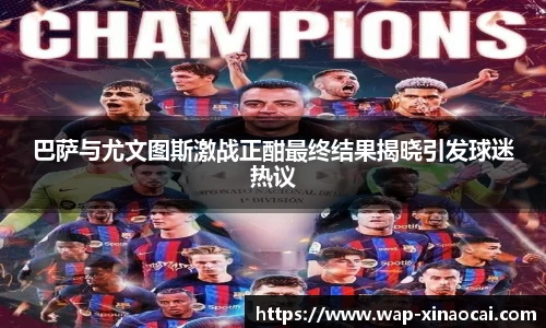 巴萨与尤文图斯激战正酣最终结果揭晓引发球迷热议