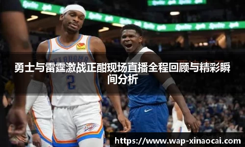 勇士与雷霆激战正酣现场直播全程回顾与精彩瞬间分析