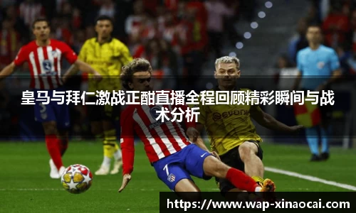 皇马与拜仁激战正酣直播全程回顾精彩瞬间与战术分析