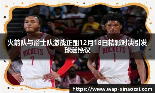火箭队与爵士队激战正酣12月18日精彩对决引发球迷热议