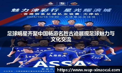 足球明星齐聚中国畅游名胜古迹展现足球魅力与文化交流