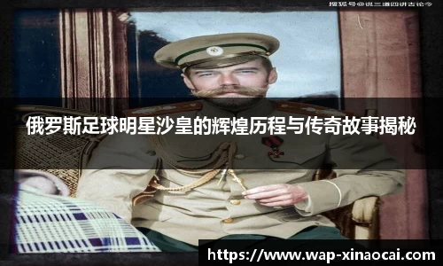 俄罗斯足球明星沙皇的辉煌历程与传奇故事揭秘