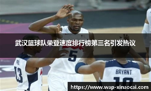 武汉篮球队荣登速度排行榜第三名引发热议